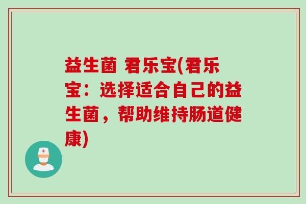 益生菌 君乐宝(君乐宝：选择适合自己的益生菌，帮助维持肠道健康)