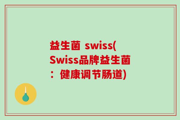 益生菌 swiss(Swiss品牌益生菌:健康调节肠道) 益生菌 swiss(Swiss品牌益生菌:健康调节肠道)