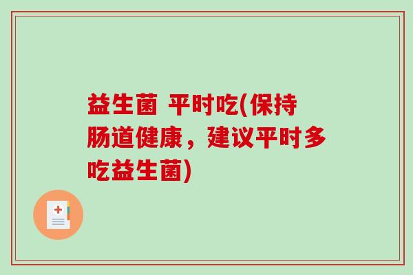益生菌 平时吃(保持肠道健康,建议平时多吃益生菌) 益生菌 平时吃(保持肠道健康,建议平时多吃益生菌)