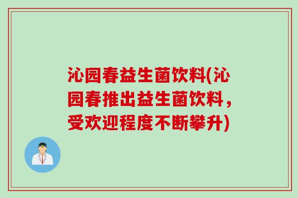 沁园春益生菌饮料(沁园春推出益生菌饮料,受欢迎程度不断攀升) 沁园春益生菌饮料(沁园春推出益生菌饮料,受欢迎程度不断攀升)