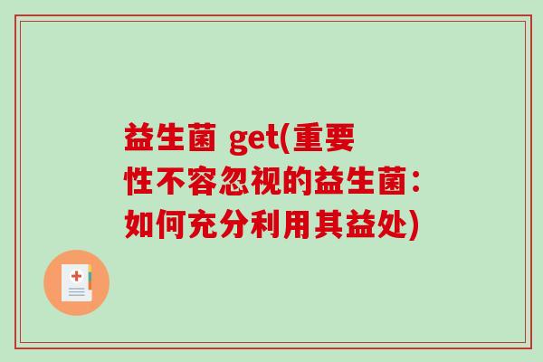 益生菌 get(重要性不容忽视的益生菌:如何充分利用其益处) 益生菌 get(重要性不容忽视的益生菌:如何充分利用其益处)