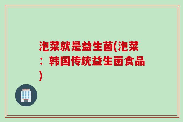 泡菜就是益生菌(泡菜:韩国传统益生菌食品) 泡菜就是益生菌(泡菜:韩国传统益生菌食品)