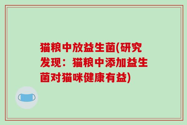 猫粮中放益生菌(研究发现:猫粮中添加益生菌对猫咪健康有益) 猫粮中放益生菌(研究发现:猫粮中添加益生菌对猫咪健康有益)