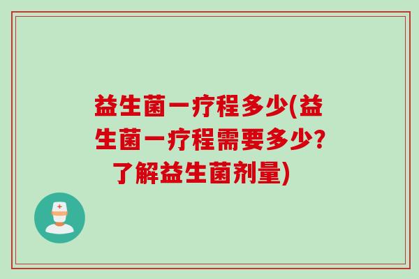 益生菌一疗程多少(益生菌一疗程需要多少？  了解益生菌剂量)