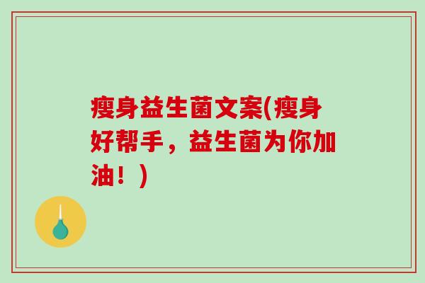 瘦身益生菌文案(瘦身好帮手，益生菌为你加油！)