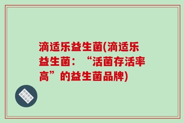 滴适乐益生菌(滴适乐益生菌:“活菌存活率高”的益生菌品牌) 滴适乐益生菌(滴适乐益生菌:“活菌存活率高”的益生菌品牌)