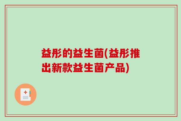益彤的益生菌(益彤推出新款益生菌产品) 益彤的益生菌(益彤推出新款益生菌产品)