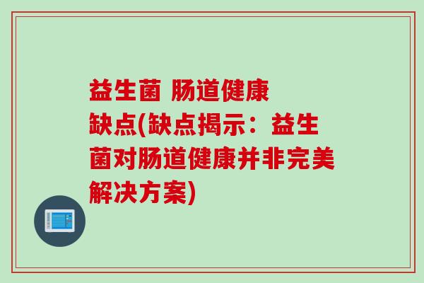 益生菌 肠道健康  缺点(缺点揭示：益生菌对肠道健康并非完美解决方案)