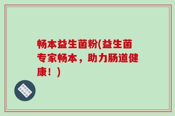 畅本益生菌粉(益生菌专家畅本,助力肠道健康!) 畅本益生菌粉(益生菌专家畅本,助力肠道健康!)