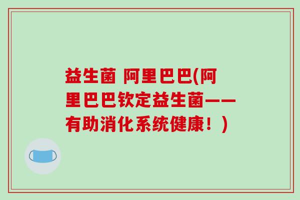 益生菌 阿里巴巴(阿里巴巴钦定益生菌——有助消化系统健康！)