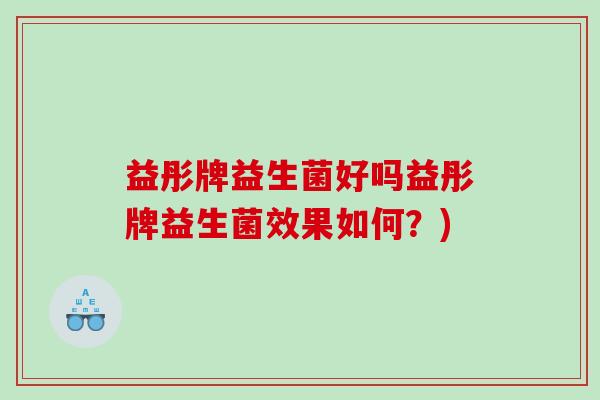 益彤牌益生菌好吗益彤牌益生菌效果如何?) 益彤牌益生菌好吗益彤牌益生菌效果如何?)