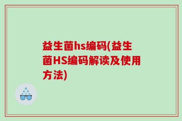 益生菌hs编码(益生菌HS编码解读及使用方法) 益生菌hs编码(益生菌HS编码解读及使用方法)