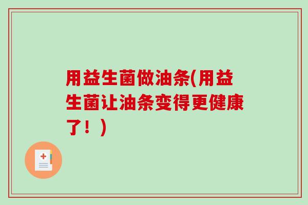 用益生菌做油条(用益生菌让油条变得更健康了!) 用益生菌做油条(用益生菌让油条变得更健康了!)