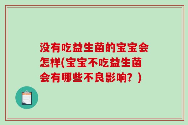 没有吃益生菌的宝宝会怎样(宝宝不吃益生菌会有哪些不良影响？)
