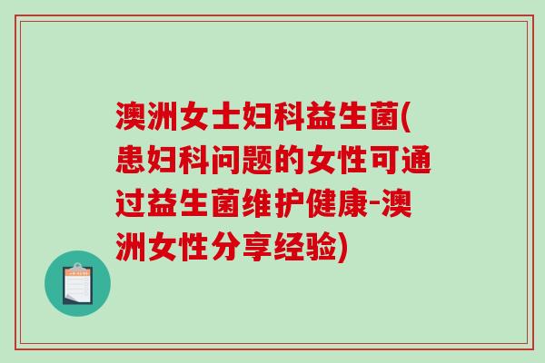 澳洲女士益生菌(患问题的女性可通过益生菌维护健康-澳洲女性分享经验)