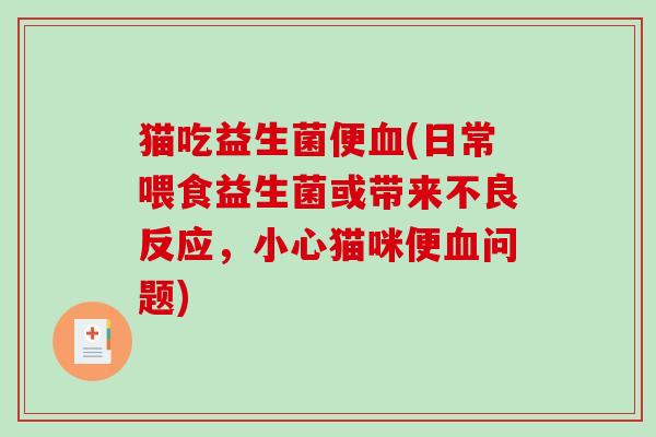 猫吃益生菌便(日常喂食益生菌或带来不良反应,小心猫咪便问题) 猫吃益生菌便(日常喂食益生菌或带来不良反应,小心猫咪便问题)