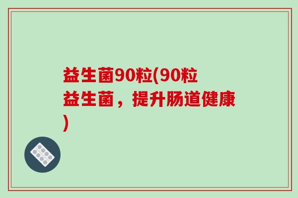 益生菌90粒(90粒益生菌，提升肠道健康)