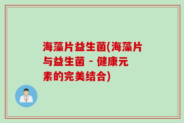 海藻片益生菌(海藻片与益生菌 － 健康元素的完美结合)
