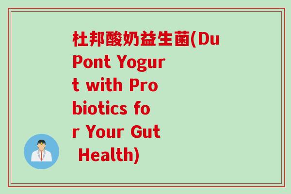 杜邦酸奶益生菌(DuPont Yogurt with Probiotics for Your Gut Health)
