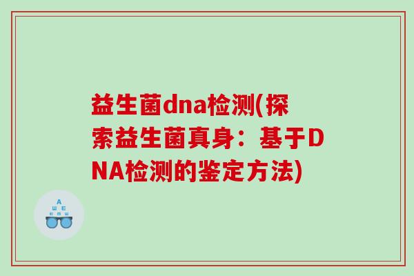 益生菌dna检测(探索益生菌真身：基于DNA检测的鉴定方法)