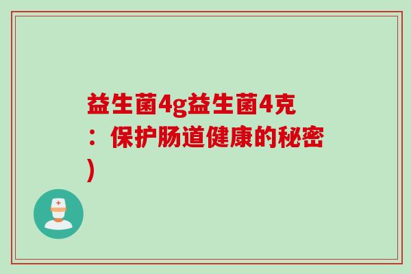 益生菌4g益生菌4克:保护肠道健康的秘密) 益生菌4g益生菌4克:保护肠道健康的秘密)