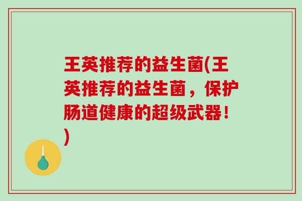 王英推荐的益生菌(王英推荐的益生菌，保护肠道健康的超级武器！)