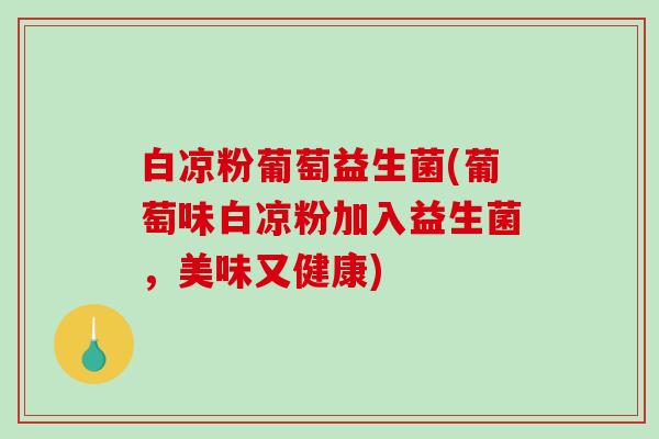 白凉粉葡萄益生菌(葡萄味白凉粉加入益生菌，美味又健康)