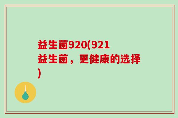 益生菌920(921益生菌，更健康的选择)