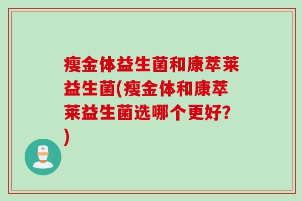 瘦金体益生菌和康萃莱益生菌(瘦金体和康萃莱益生菌选哪个更好？)