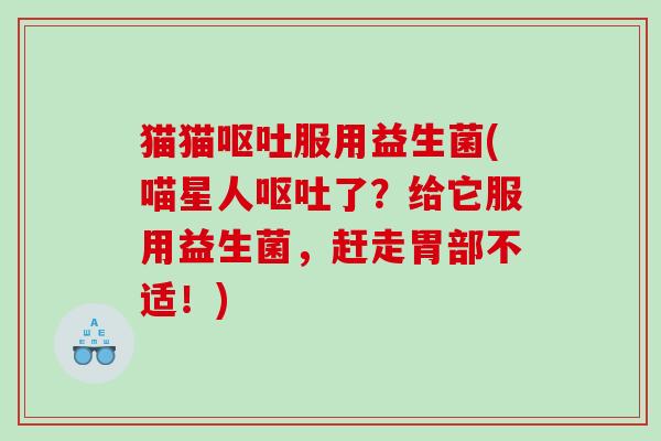 猫猫服用益生菌(喵星人了？给它服用益生菌，赶走胃部不适！)