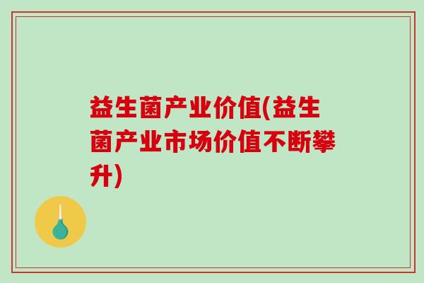 益生菌产业价值(益生菌产业市场价值不断攀升)