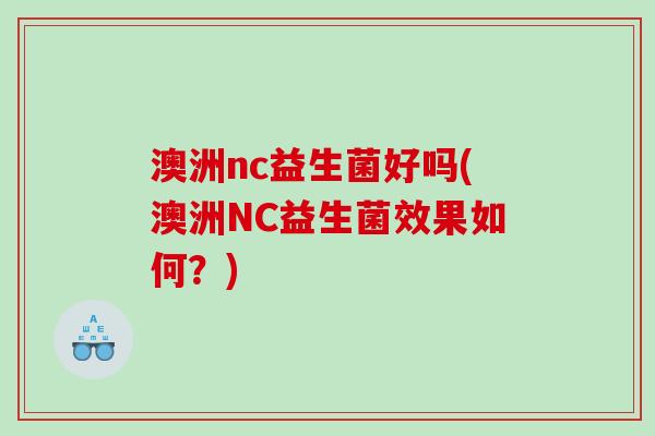 澳洲nc益生菌好吗(澳洲NC益生菌效果如何？)