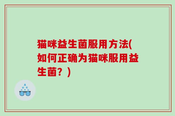 猫咪益生菌服用方法(如何正确为猫咪服用益生菌？)