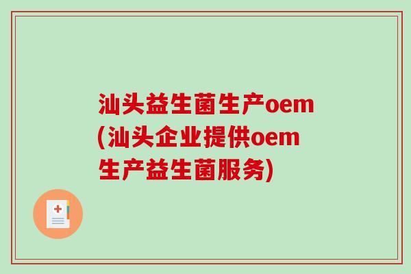 汕头益生菌生产oem(汕头企业提供oem生产益生菌服务)