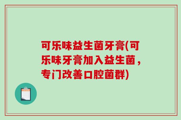 可乐味益生菌牙膏(可乐味牙膏加入益生菌,专门改善口腔菌群) 可乐味益生菌牙膏(可乐味牙膏加入益生菌,专门改善口腔菌群)