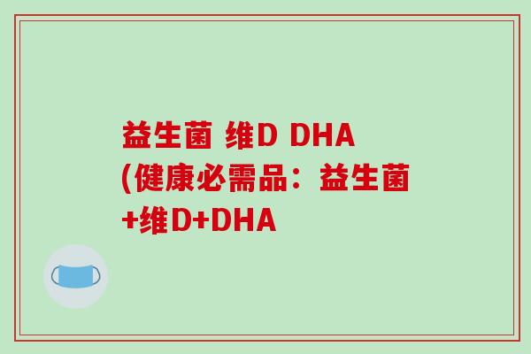 益生菌 维D DHA(健康必需品：益生菌+维D+DHA