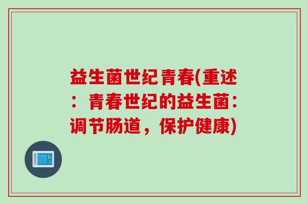 益生菌世纪青春(重述:青春世纪的益生菌:调节肠道,保护健康) 益生菌世纪青春(重述:青春世纪的益生菌:调节肠道,保护健康)