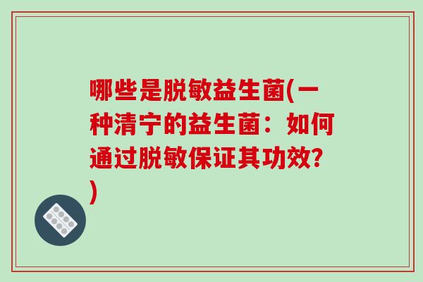 哪些是脱敏益生菌(一种清宁的益生菌:如何通过脱敏保证其功效?) 哪些是脱敏益生菌(一种清宁的益生菌:如何通过脱敏保证其功效?)