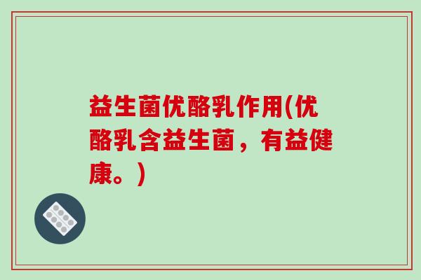 益生菌优酪乳作用(优酪乳含益生菌,有益健康。) 益生菌优酪乳作用(优酪乳含益生菌,有益健康。)