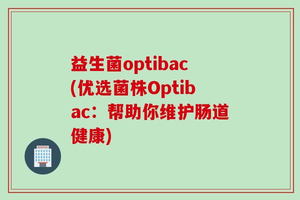 益生菌optibac(优选菌株Optibac：帮助你维护肠道健康)