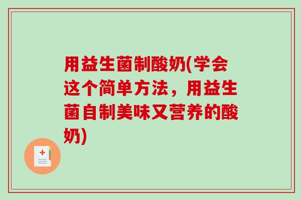 用益生菌制酸奶(学会这个简单方法,用益生菌自制美味又营养的酸奶) 用益生菌制酸奶(学会这个简单方法,用益生菌自制美味又营养的酸奶)