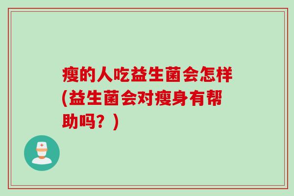 瘦的人吃益生菌会怎样(益生菌会对瘦身有帮助吗？)