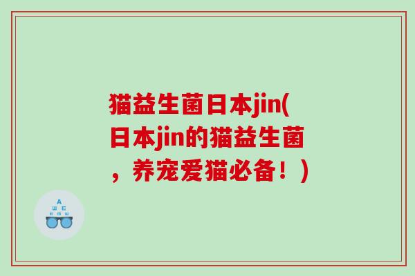 猫益生菌日本jin(日本jin的猫益生菌，养宠爱猫必备！)