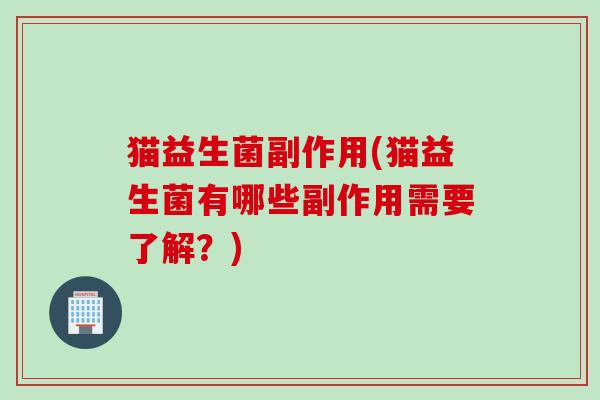 猫益生菌副作用(猫益生菌有哪些副作用需要了解?) 猫益生菌副作用(猫益生菌有哪些副作用需要了解?)
