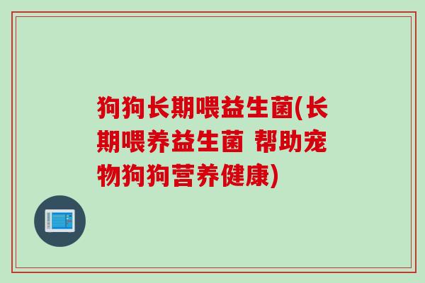 狗狗长期喂益生菌(长期喂养益生菌 帮助宠物狗狗营养健康) 狗狗长期喂益生菌(长期喂养益生菌 帮助宠物狗狗营养健康)