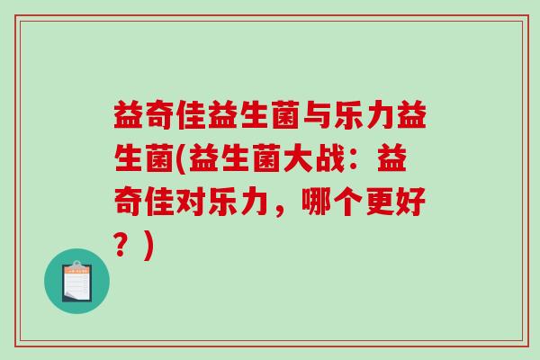 益奇佳益生菌与乐力益生菌(益生菌大战：益奇佳对乐力，哪个更好？)