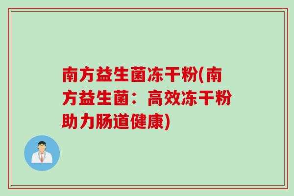 南方益生菌冻干粉(南方益生菌：高效冻干粉助力肠道健康)