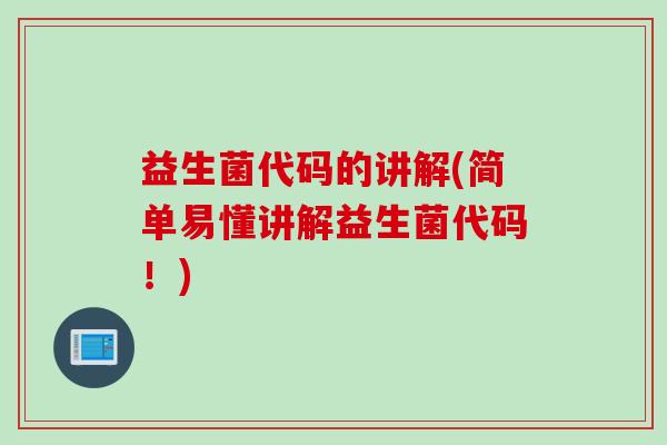 益生菌代码的讲解(简单易懂讲解益生菌代码!) 益生菌代码的讲解(简单易懂讲解益生菌代码!)