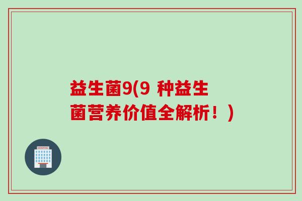 益生菌9(9 种益生菌营养价值全解析！)