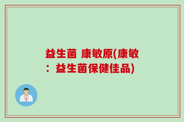 益生菌 康敏原(康敏:益生菌保健佳品) 益生菌 康敏原(康敏:益生菌保健佳品)